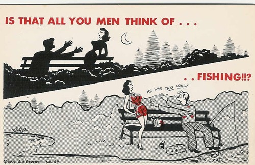 c. 1954
IS THAT ALL YOU MEN THINK OF...FISHING!!?
No.29 ("Fun Cards by GAD",Minn.; G.A.Devery)