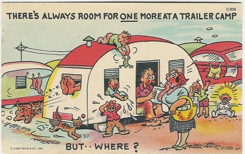 c. 1955
THERE'S ALWAYS ROOM FOR ONE MORE AT A TRAILER CAMP
BUT..WHERE?
C-838; 5C-H22
Genuine Curteich-Chicago; "C.T.Colortone")