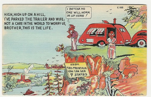 c. 1937
"High, high up on a hill,
I've parked the trailer and wife;
Not a care in the world to worry us,
Brother, this is the life.
C-185; 7A-H2404
C.T. Trailer Comics-10 Subjects.