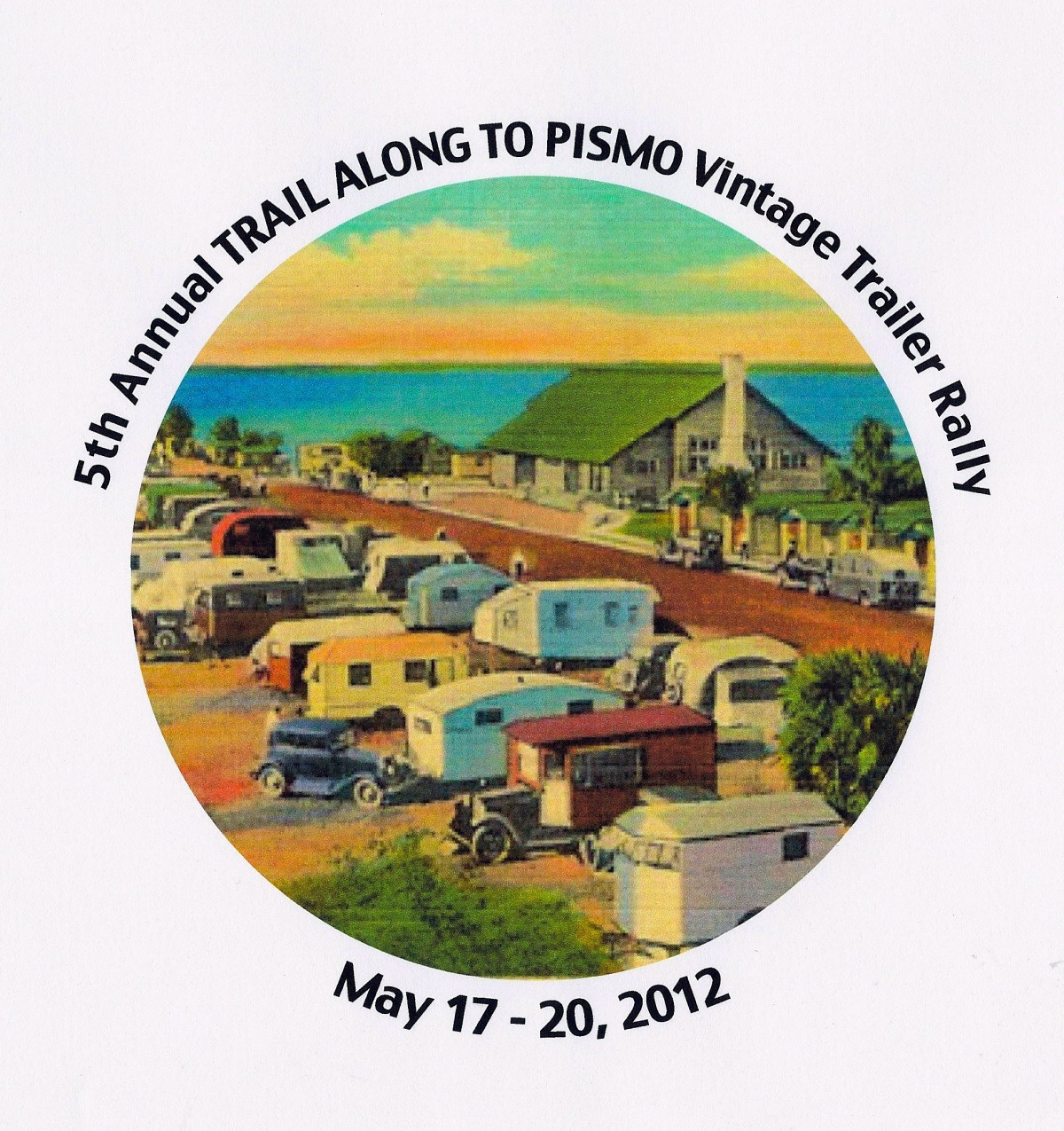 5th Annual
TRAIL ALONG TO PISMO
Vintage Trailer Rally
Celebrating
Vintage Trailers
1910-1985
May 17-20, 2012
Open House
Saturday, May 19
10:00 AM-3:00 PM
Pismo Coast VIllage